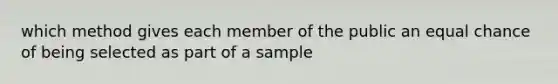 which method gives each member of the public an equal chance of being selected as part of a sample