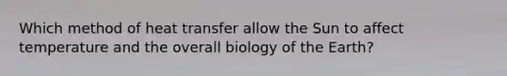 Which method of heat transfer allow the Sun to affect temperature and the overall biology of the Earth?