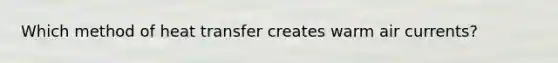 Which method of heat transfer creates warm air currents?