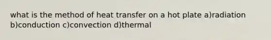 what is the method of heat transfer on a hot plate a)radiation b)conduction c)convection d)thermal