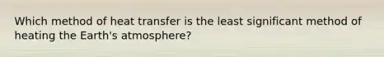 Which method of heat transfer is the least significant method of heating the Earth's atmosphere?