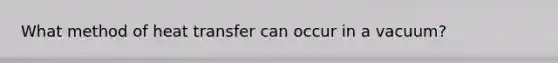 What method of heat transfer can occur in a vacuum?