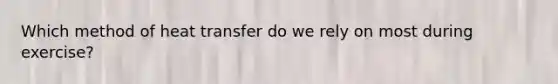 Which method of heat transfer do we rely on most during exercise?