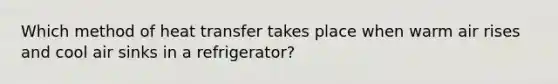 Which method of heat transfer takes place when warm air rises and cool air sinks in a refrigerator?