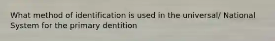 What method of identification is used in the universal/ National System for the primary dentition