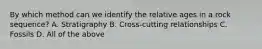 By which method can we identify the relative ages in a rock sequence? A. Stratigraphy B. Cross-cutting relationships C. Fossils D. All of the above