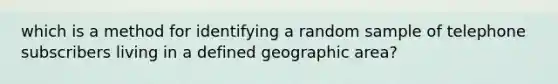 which is a method for identifying a random sample of telephone subscribers living in a defined geographic area?