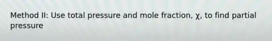 Method II: Use total pressure and mole fraction, χ, to find partial pressure