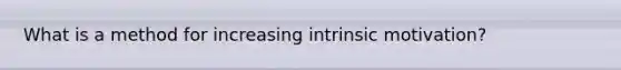 What is a method for increasing intrinsic motivation?