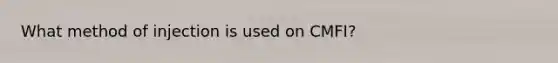 What method of injection is used on CMFI?