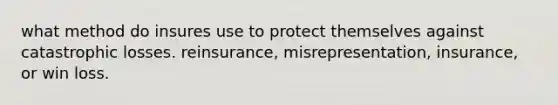 what method do insures use to protect themselves against catastrophic losses. reinsurance, misrepresentation, insurance, or win loss.