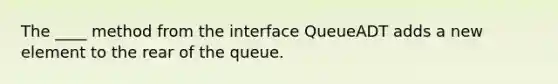 The ____ method from the interface QueueADT adds a new element to the rear of the queue.