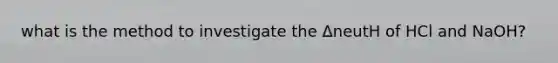 what is the method to investigate the ΔneutH of HCl and NaOH?