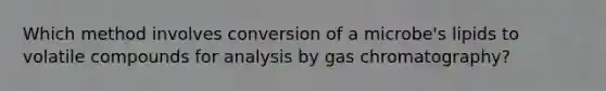 Which method involves conversion of a microbe's lipids to volatile compounds for analysis by gas chromatography?