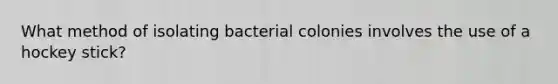 What method of isolating bacterial colonies involves the use of a hockey stick?