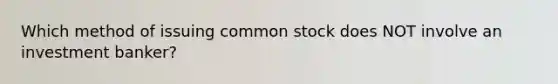 Which method of issuing common stock does NOT involve an investment banker?