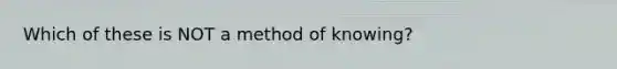 Which of these is NOT a method of knowing?