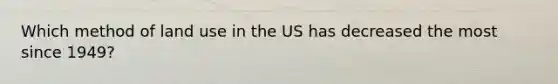 Which method of land use in the US has decreased the most since 1949?
