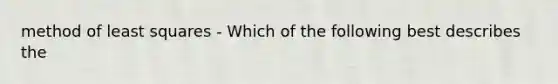 method of least squares - Which of the following best describes the