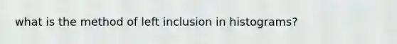 what is the method of left inclusion in histograms?