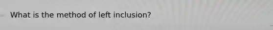 What is the method of left inclusion?