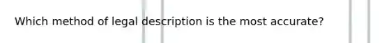 Which method of legal description is the most accurate?