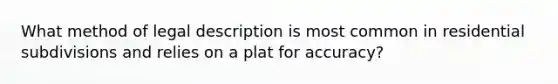 What method of legal description is most common in residential subdivisions and relies on a plat for accuracy?