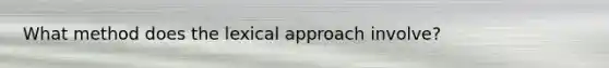 What method does the lexical approach involve?