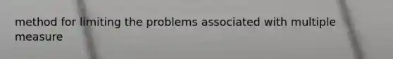 method for limiting the problems associated with multiple measure
