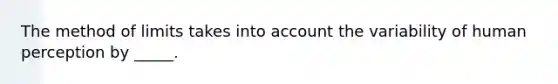 The method of limits takes into account the variability of human perception by _____.