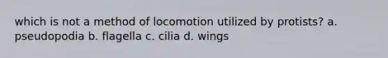 which is not a method of locomotion utilized by protists? a. pseudopodia b. flagella c. cilia d. wings