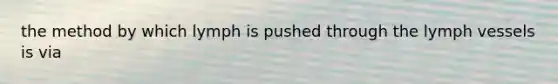 the method by which lymph is pushed through the lymph vessels is via