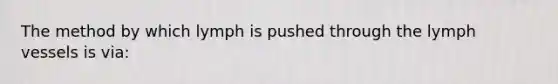 The method by which lymph is pushed through the lymph vessels is via: