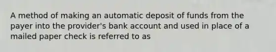 A method of making an automatic deposit of funds from the payer into the provider's bank account and used in place of a mailed paper check is referred to as