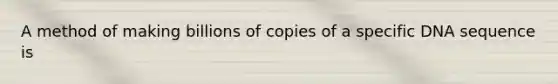 A method of making billions of copies of a specific DNA sequence is