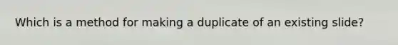 Which is a method for making a duplicate of an existing slide?