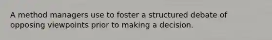 A method managers use to foster a structured debate of opposing viewpoints prior to making a decision.