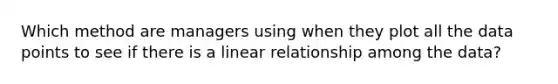 Which method are managers using when they plot all the data points to see if there is a linear relationship among the​ data?