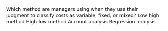 Which method are managers using when they use their judgment to classify costs as variable, fixed, or mixed? Low-high method High-low method Account analysis Regression analysis