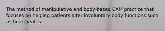 The method of manipulative and body-based CAM practice that focuses on helping patients alter involuntary body functions such as heartbeat is: