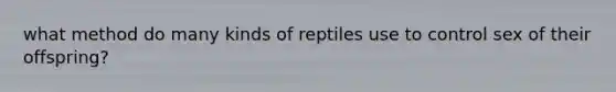 what method do many kinds of reptiles use to control sex of their offspring?