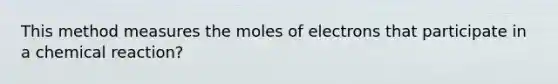 This method measures the moles of electrons that participate in a chemical reaction?