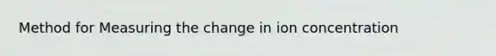 Method for Measuring the change in ion concentration