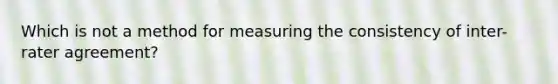 Which is not a method for measuring the consistency of inter-rater agreement?