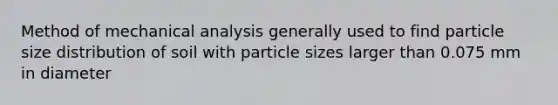 Method of mechanical analysis generally used to find particle size distribution of soil with particle sizes larger than 0.075 mm in diameter