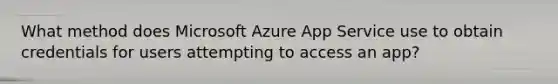 What method does Microsoft Azure App Service use to obtain credentials for users attempting to access an app?