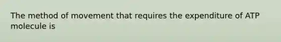 The method of movement that requires the expenditure of ATP molecule is
