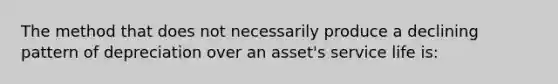 The method that does not necessarily produce a declining pattern of depreciation over an asset's service life is: