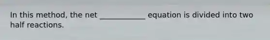 In this method, the net ____________ equation is divided into two half reactions.