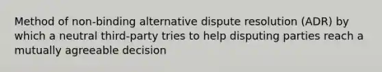 Method of non-binding alternative dispute resolution (ADR) by which a neutral third-party tries to help disputing parties reach a mutually agreeable decision